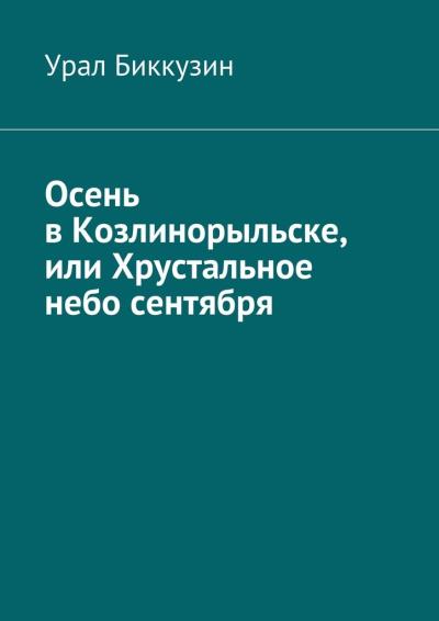 Книга Осень в Козлинорыльске, или Хрустальное небо сентября (Урал Биккузин)